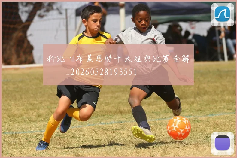 科比·布莱恩特十大经典比赛全解析_20260528193551