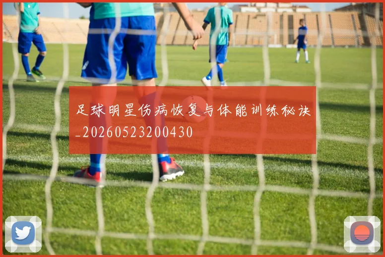 足球明星伤病恢复与体能训练秘诀_20260523200430
