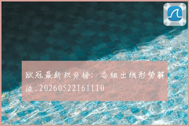 欧冠最新积分榜：各组出线形势解读_20260522161110