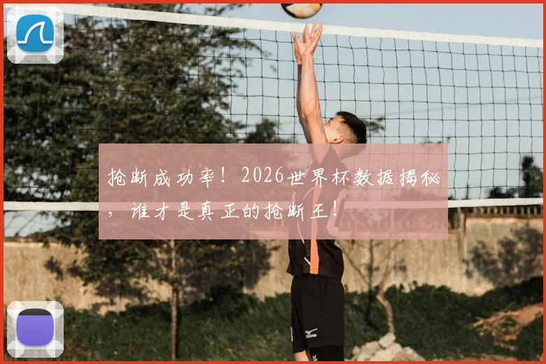 抢断成功率！2026世界杯数据揭秘，谁才是真正的抢断王！