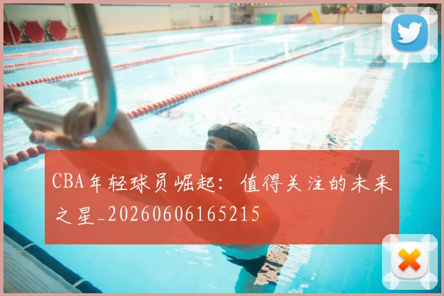 CBA年轻球员崛起：值得关注的未来之星_20260606165215
