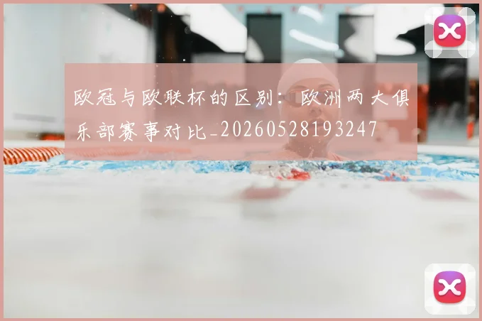 欧冠与欧联杯的区别:欧洲两大俱乐部赛事对比_20260528193247