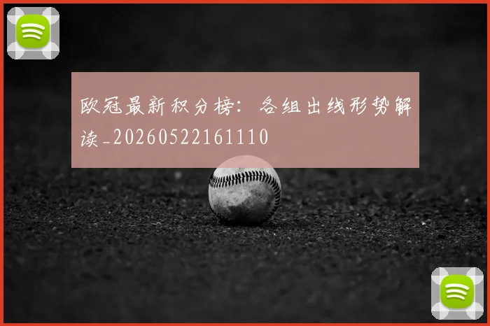 欧冠最新积分榜：各组出线形势解读_20260522161110