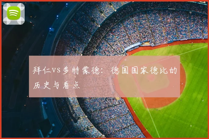 拜仁vs多特蒙德:德国国家德比的历史与看点