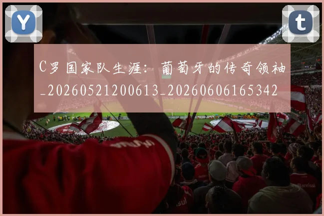 C罗国家队生涯:葡萄牙的传奇领袖_20260521200613_20260606165342