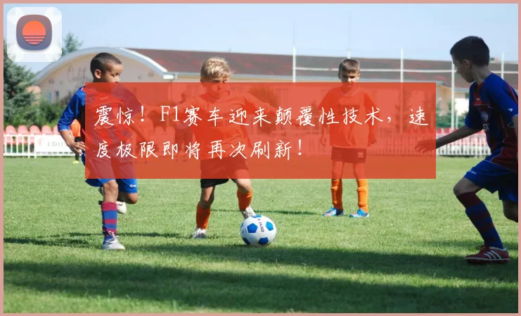 震惊！F1赛车迎来颠覆性技术，速度极限即将再次刷新！